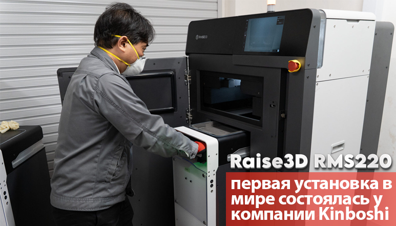 Raise3D RMS220: первая установка в мире состоялась у компании Kinboshi. Теперь FFF и SLS работают в связке