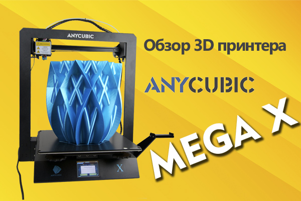 Обзор 3D принтера Anycubic Mega X